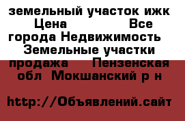 земельный участок ижк › Цена ­ 350 000 - Все города Недвижимость » Земельные участки продажа   . Пензенская обл.,Мокшанский р-н